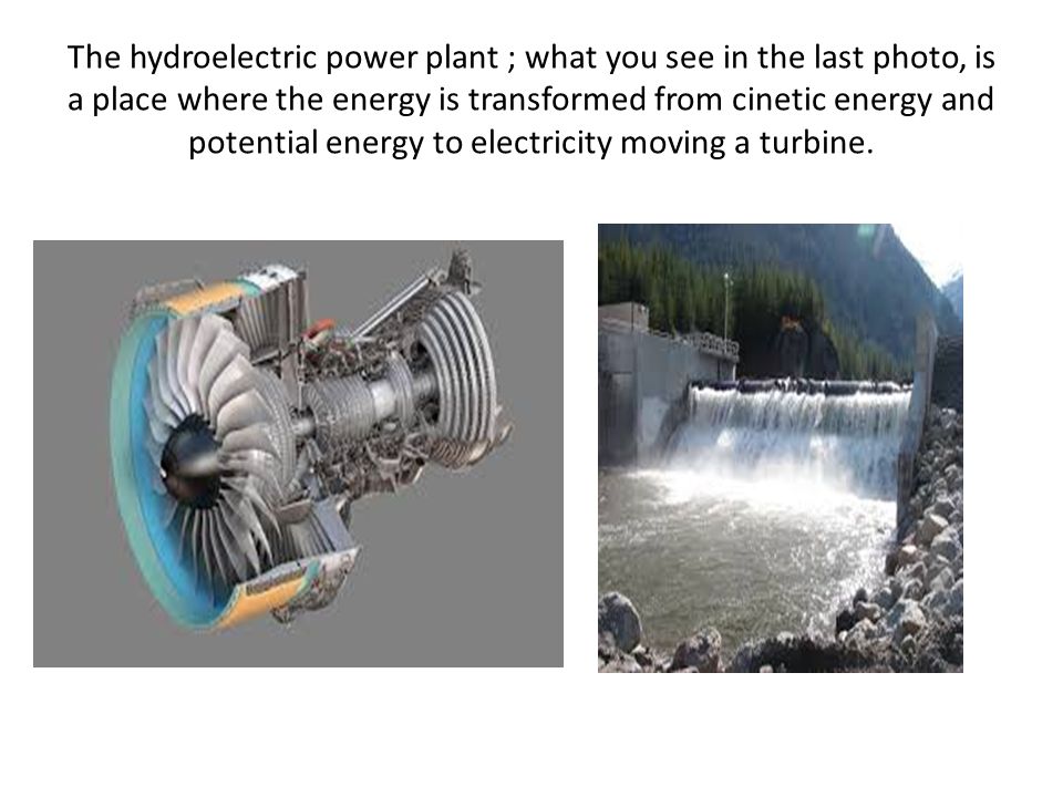 The hydroelectric power plant ; what you see in the last photo, is a place where the energy is transformed from cinetic energy and potential energy to electricity moving a turbine.