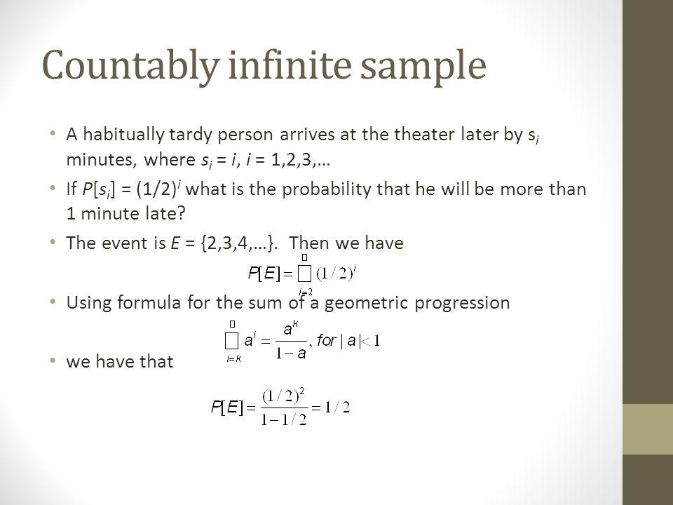 Countably infinite sample A habitually tardy person arrives at the theater later by s i minutes, where s i = i, i = 1,2,3,… If P[s i ] = (1/2) i what is the probability that he will be more than 1 minute late.