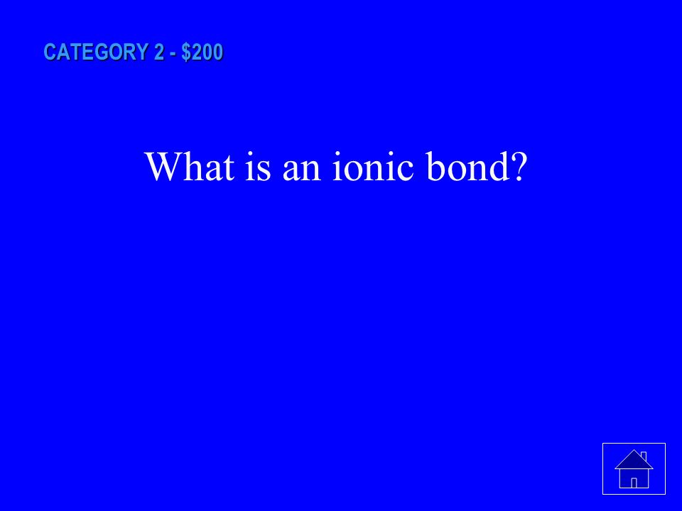 CATEGORY 2 - $200 This bond has oppositely charged particles attracted to each other