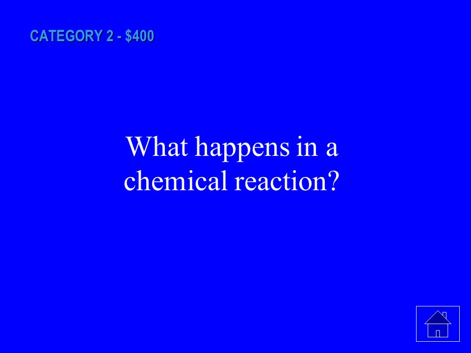 CATEGORY 2 - $400 In this process, chemical bonds break and new bonds form as atoms are rearranged to form new substances