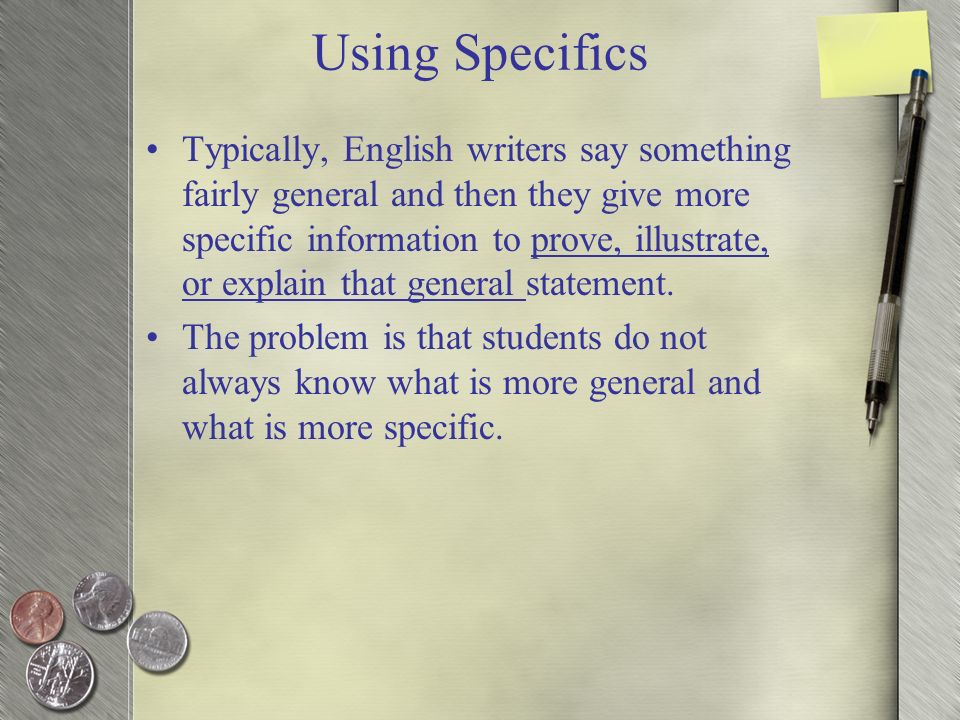 Using Specifics Typically, English writers say something fairly general and then they give more specific information to prove, illustrate, or explain that general statement.