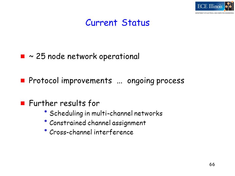 66 Current Status  ~ 25 node network operational  Protocol improvements … ongoing process  Further results for Scheduling in multi-channel networks Constrained channel assignment Cross-channel interference