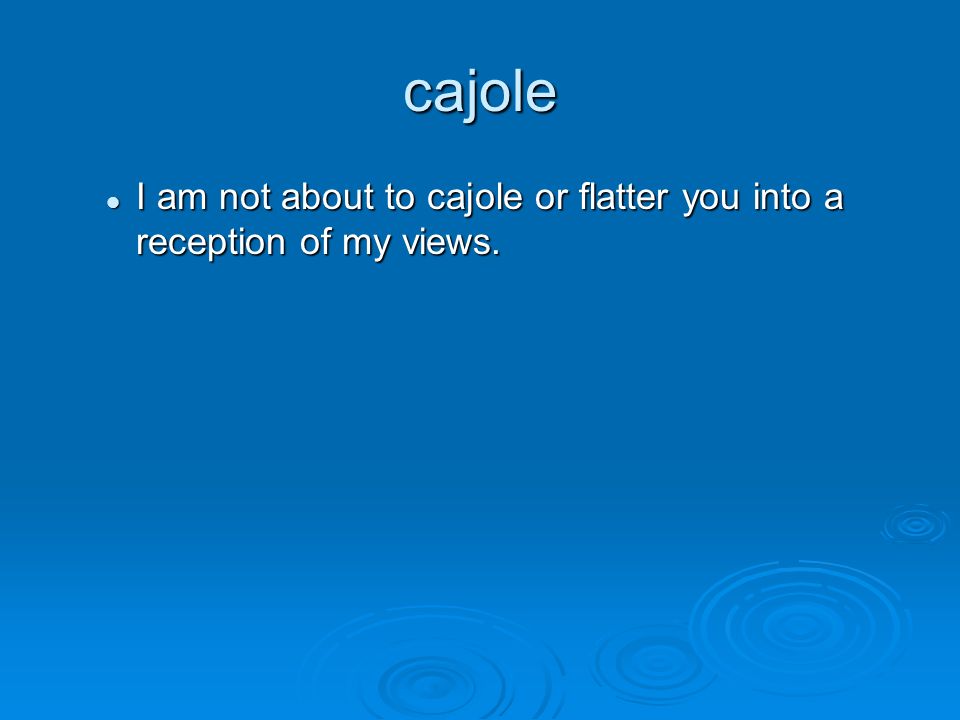 English Lit. Vocab. Week 6. cajole I am not about to cajole or flatter you  into a reception of my views. I am not about to cajole or flatter you into.  