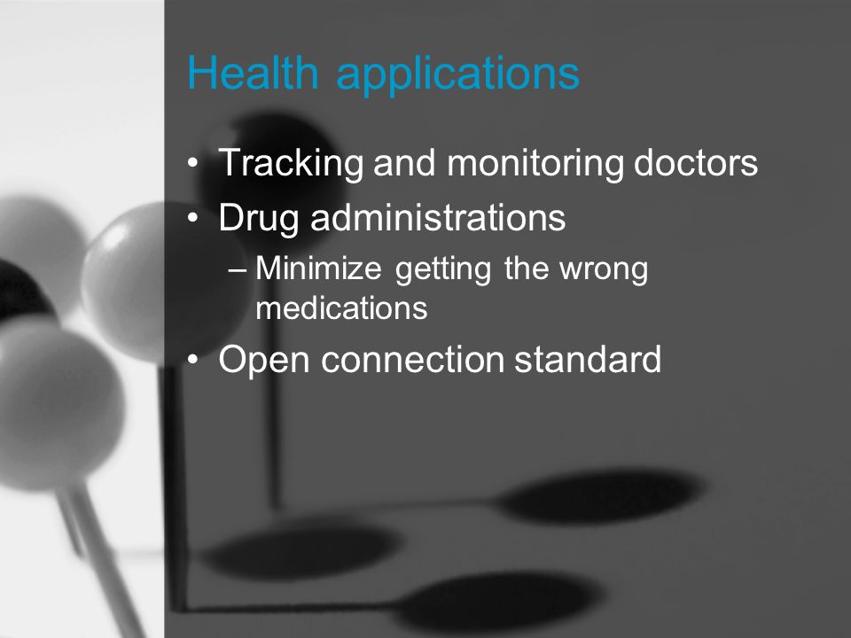 Health applications Tracking and monitoring doctors Drug administrations –Minimize getting the wrong medications Open connection standard