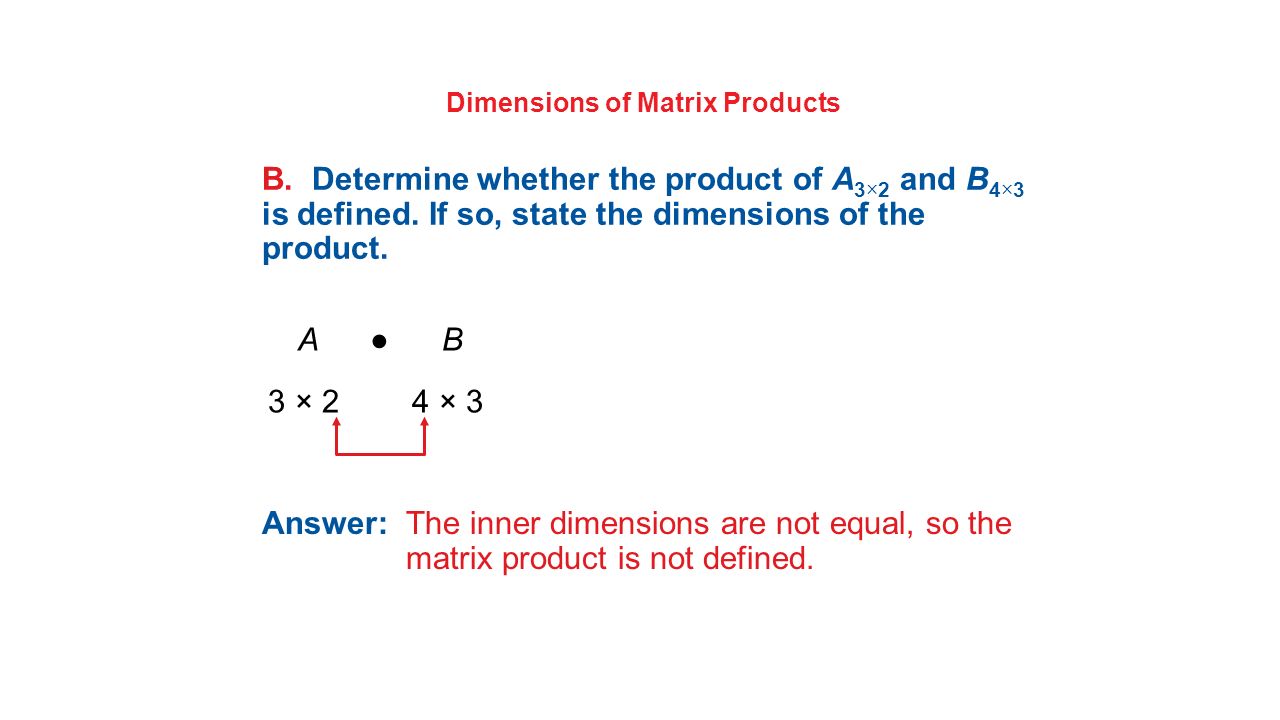Dimensions of Matrix Products B. Determine whether the product of A 3×2 and B 4×3 is defined.