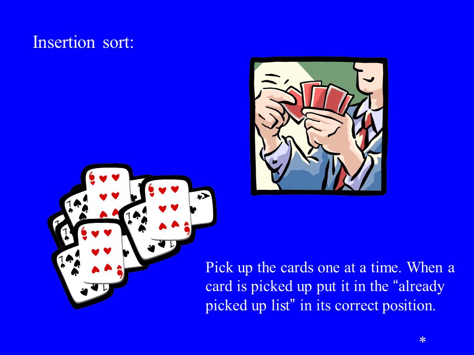 Insertion sort: Pick up the cards one at a time.