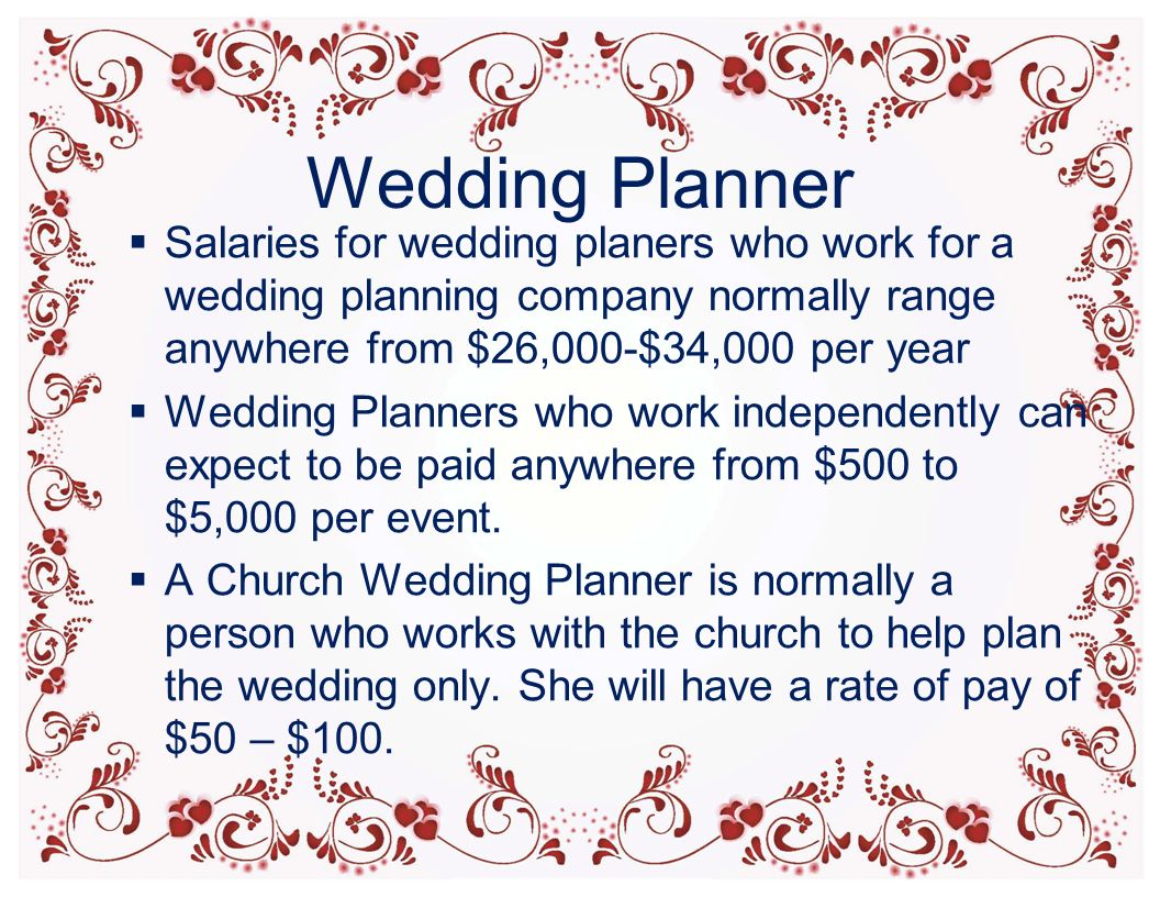 Wedding Planner  Salaries for wedding planers who work for a wedding planning company normally range anywhere from $26,000-$34,000 per year  Wedding Planners who work independently can expect to be paid anywhere from $500 to $5,000 per event.