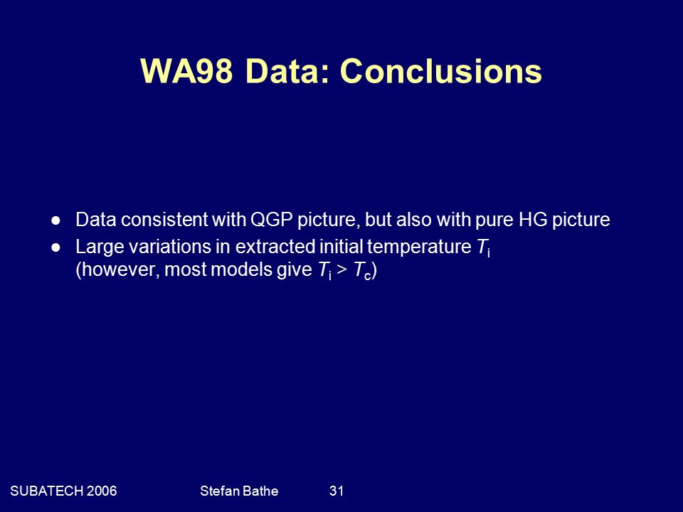 SUBATECH 2006Stefan Bathe 31 WA98 Data: Conclusions ● Data consistent with QGP picture, but also with pure HG picture ● Large variations in extracted initial temperature T i (however, most models give T i > T c )
