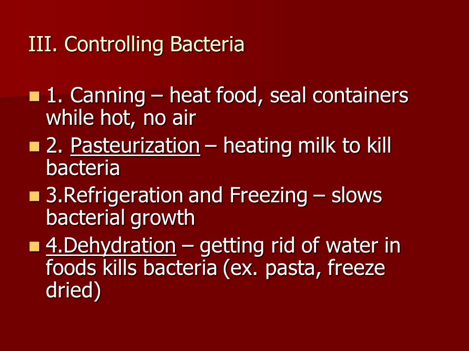 III. Controlling Bacteria 1. Canning – heat food, seal containers while hot, no air 1.