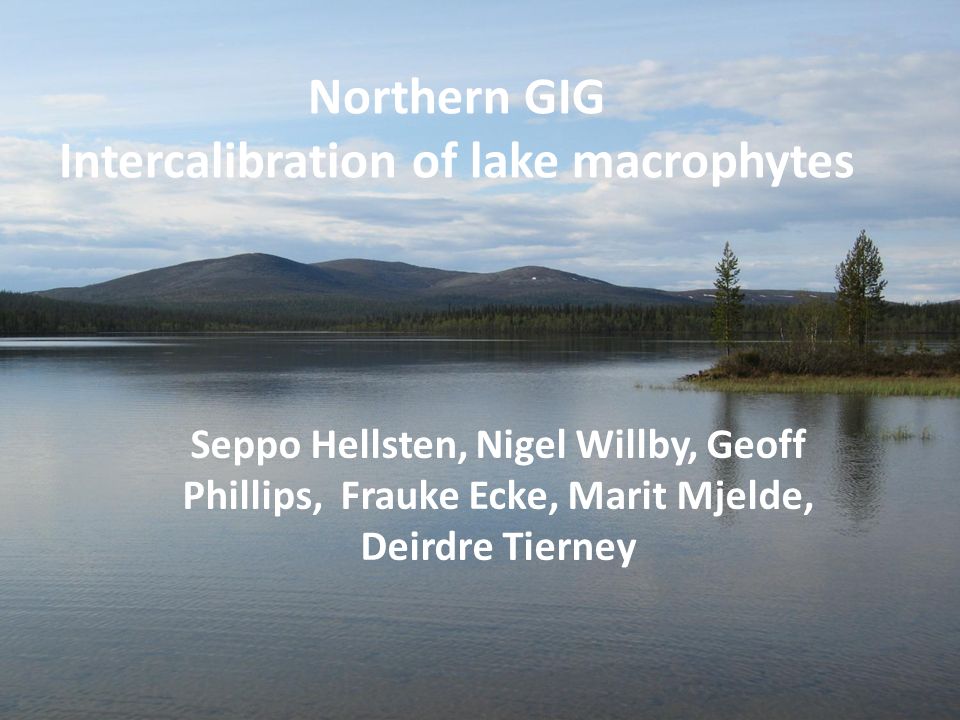 Northern GIG Intercalibration of lake macrophytes Seppo Hellsten, Nigel Willby, Geoff Phillips, Frauke Ecke, Marit Mjelde, Deirdre Tierney