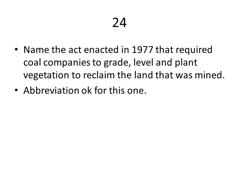 24 Name the act enacted in 1977 that required coal companies to grade, level and plant vegetation to reclaim the land that was mined.
