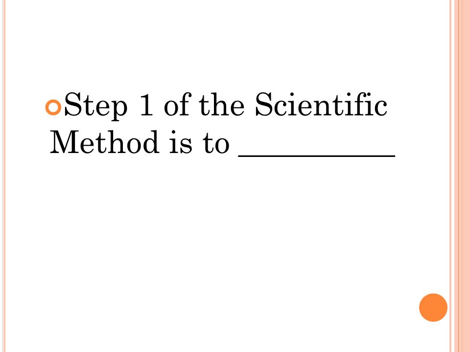 Step 1 of the Scientific Method is to __________