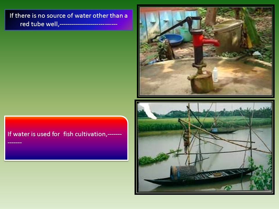If there is no source of water other than a red tube well, If water is used for fish cultivation,