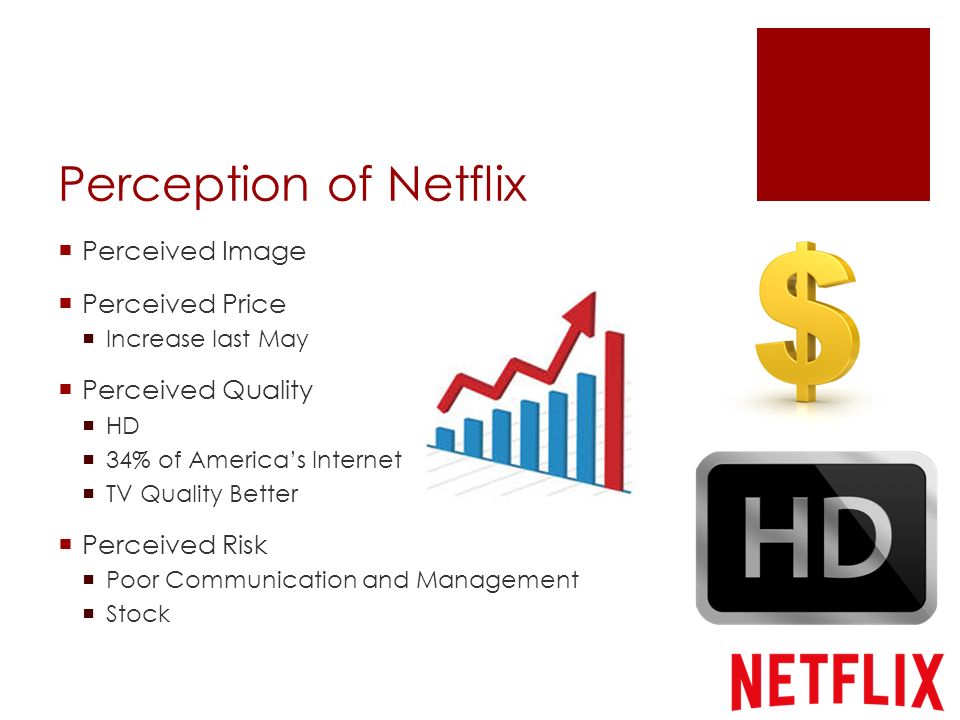 Perception of Netflix  Perceived Image  Perceived Price  Increase last May  Perceived Quality  HD  34% of America’s Internet  TV Quality Better  Perceived Risk  Poor Communication and Management  Stock