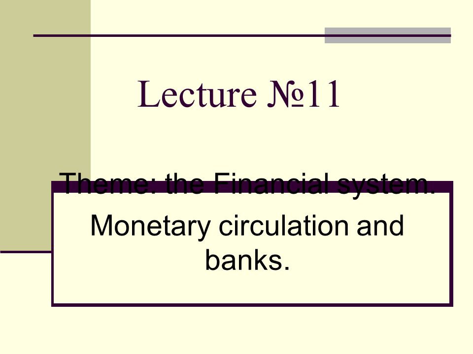 Lecture №11 Theme: the Financial system. Monetary circulation and banks.