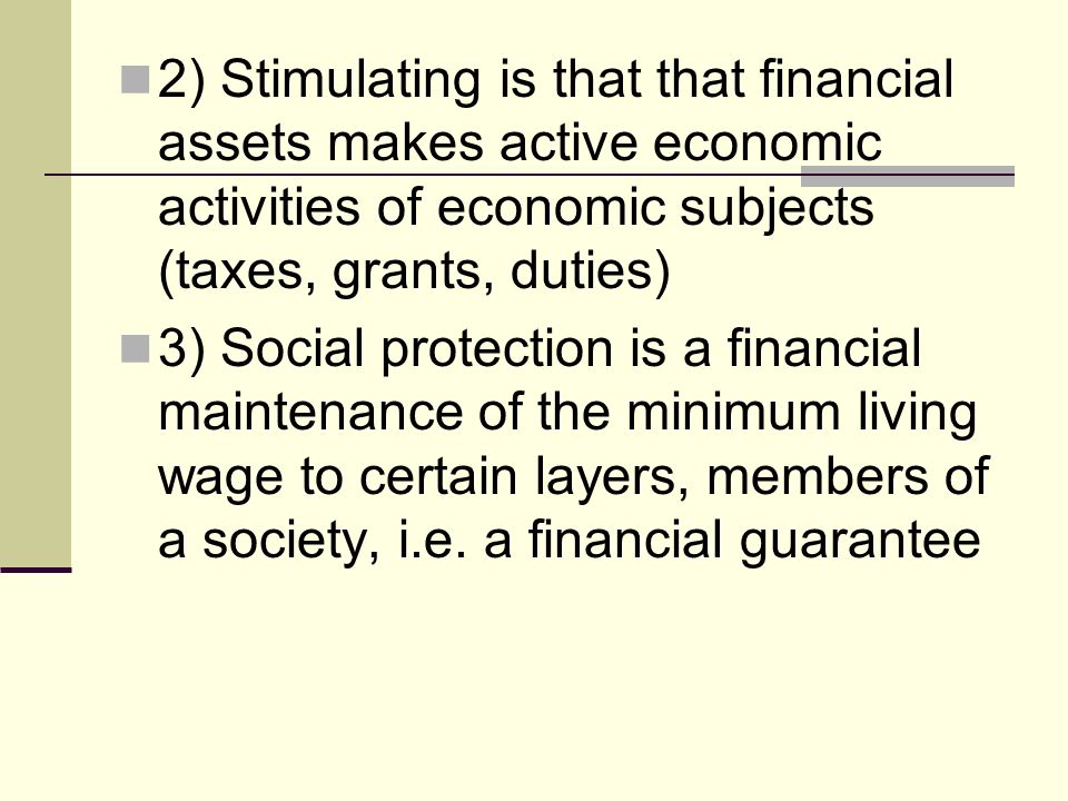 2) Stimulating is that that financial assets makes active economic activities of economic subjects (taxes, grants, duties) 3) Social protection is a financial maintenance of the minimum living wage to certain layers, members of a society, i.e.