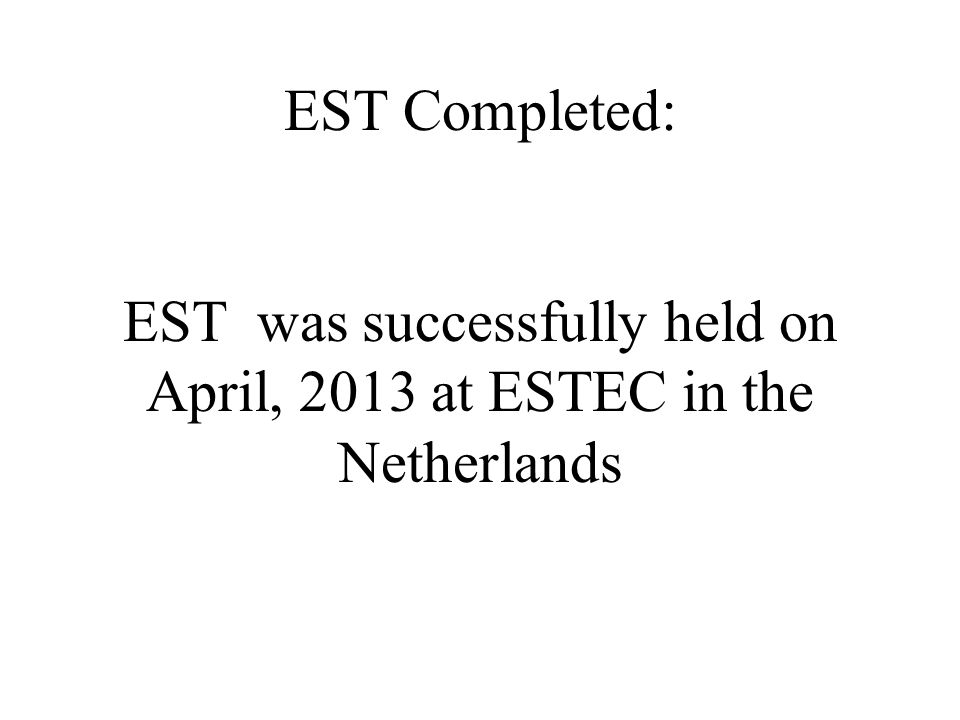 EST Completed: EST was successfully held on April, 2013 at ESTEC in the Netherlands