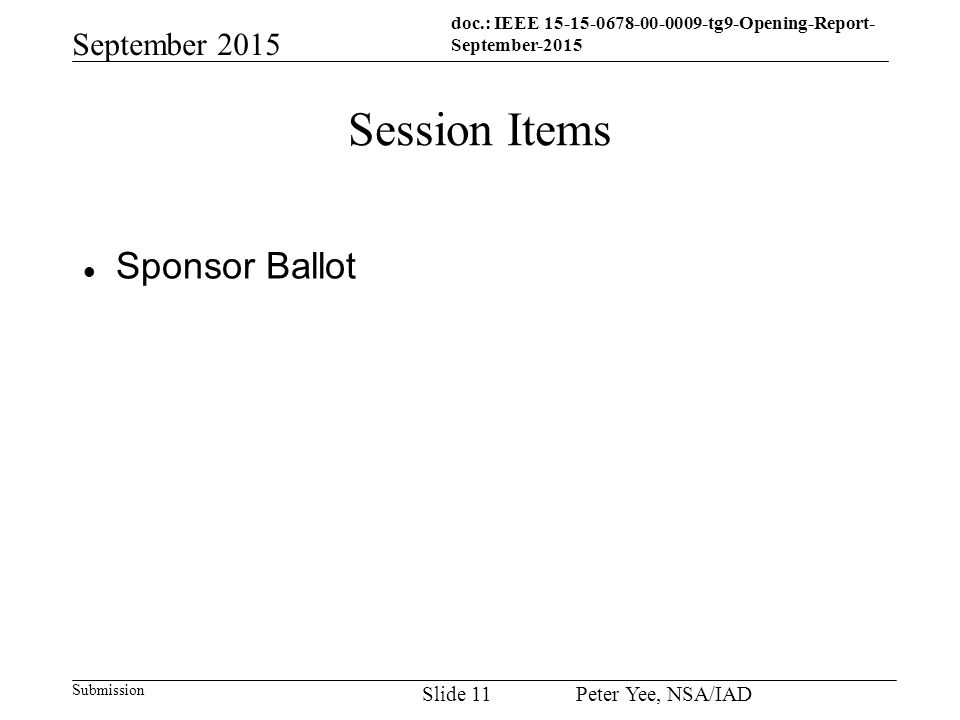 doc.: IEEE tg9-Opening-Report- September-2015 Submission September 2015 Peter Yee, NSA/IAD Slide 11 Session Items Sponsor Ballot