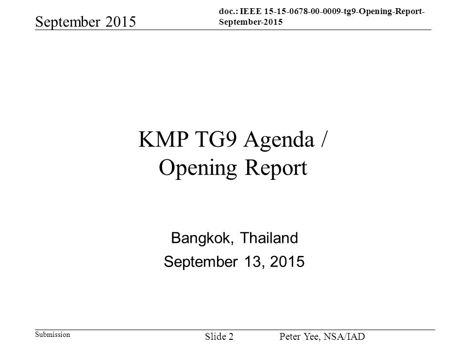 doc.: IEEE tg9-Opening-Report- September-2015 Submission September 2015 Peter Yee, NSA/IAD Slide 2 KMP TG9 Agenda / Opening Report Bangkok, Thailand September 13, 2015