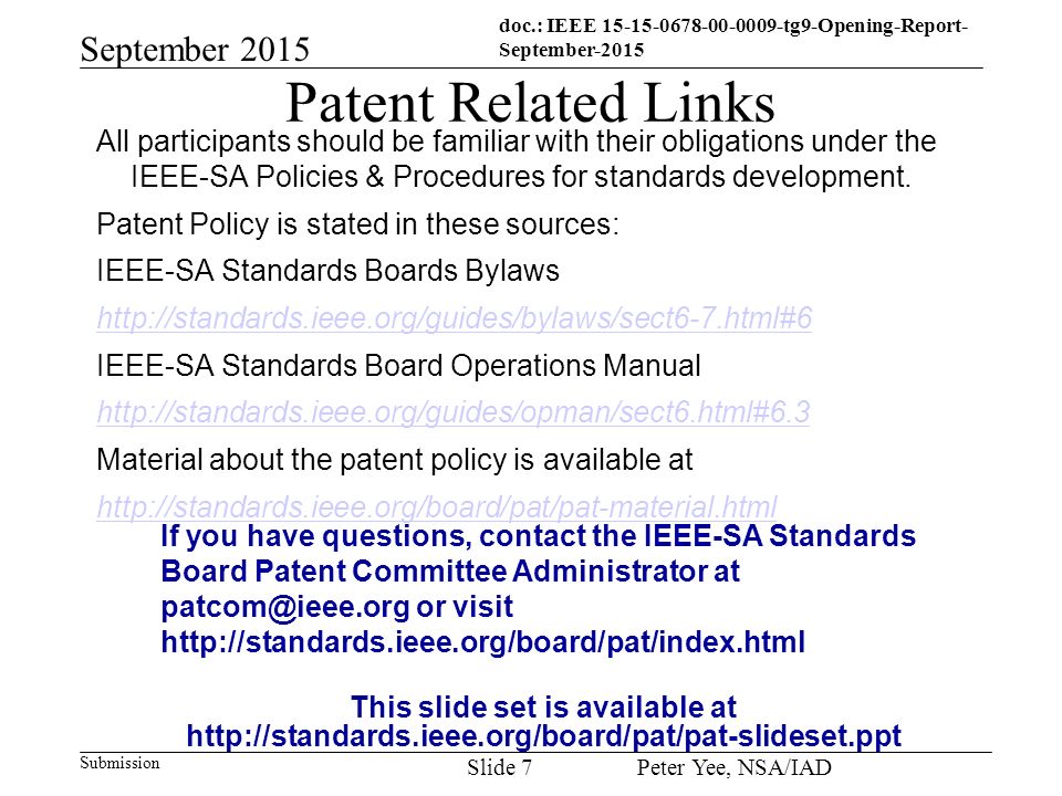 doc.: IEEE tg9-Opening-Report- September-2015 Submission September 2015 Peter Yee, NSA/IAD Slide 7 Patent Related Links All participants should be familiar with their obligations under the IEEE-SA Policies & Procedures for standards development.