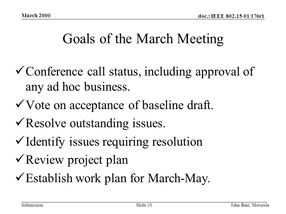 doc.: IEEE /176r1 Submission March 2000 John Barr, MotorolaSlide 10 Goals of the March Meeting Conference call status, including approval of any ad hoc business.
