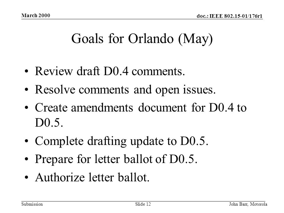 doc.: IEEE /176r1 Submission March 2000 John Barr, MotorolaSlide 12 Goals for Orlando (May) Review draft D0.4 comments.