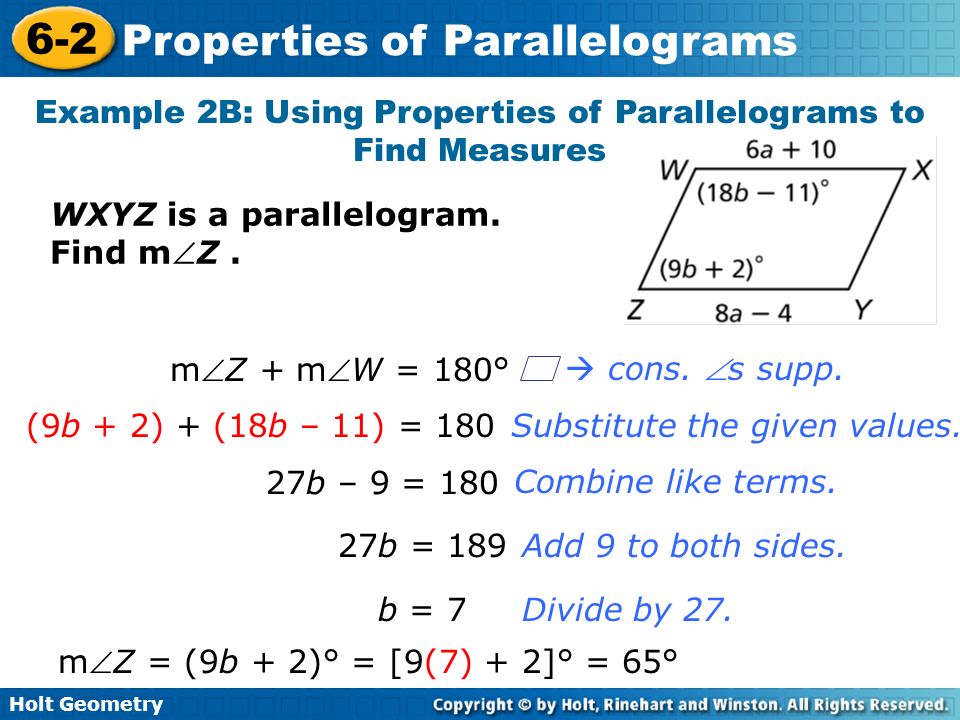 Holt Geometry 6-2 Properties of Parallelograms Example 2B: Using Properties of Parallelograms to Find Measures WXYZ is a parallelogram.
