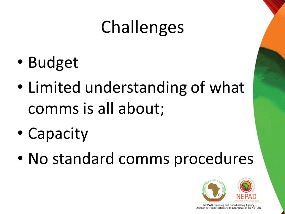 Challenges Budget Limited understanding of what comms is all about; Capacity No standard comms procedures