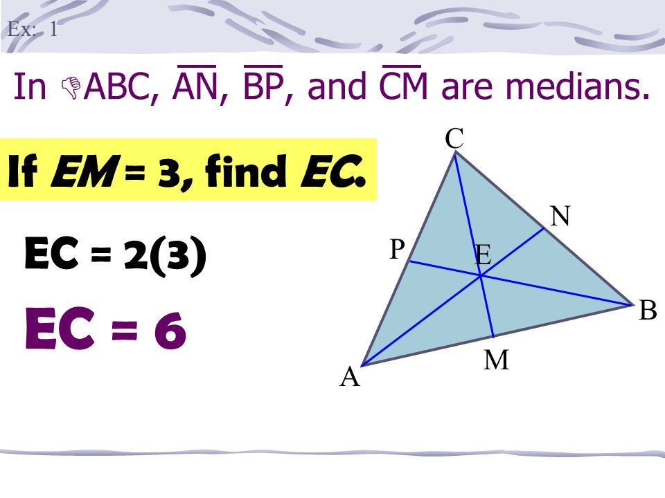 In  ABC, AN, BP, and CM are medians. A B M P E C N If EM = 3, find EC. EC = 2(3) Ex: 1 EC = 6