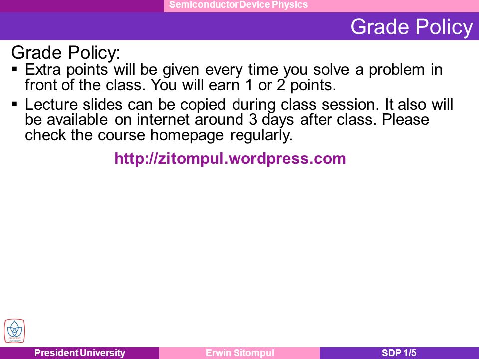 President UniversityErwin SitompulSDP 1/5 Grade Policy Grade Policy:  Extra points will be given every time you solve a problem in front of the class.