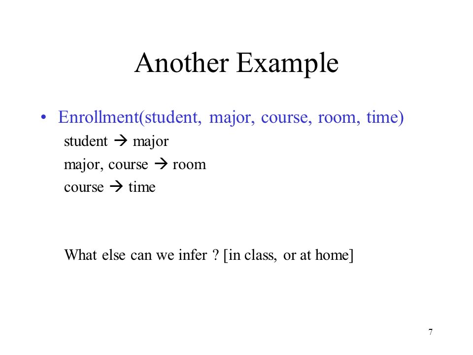 7 Another Example Enrollment(student, major, course, room, time) student  major major, course  room course  time What else can we infer .