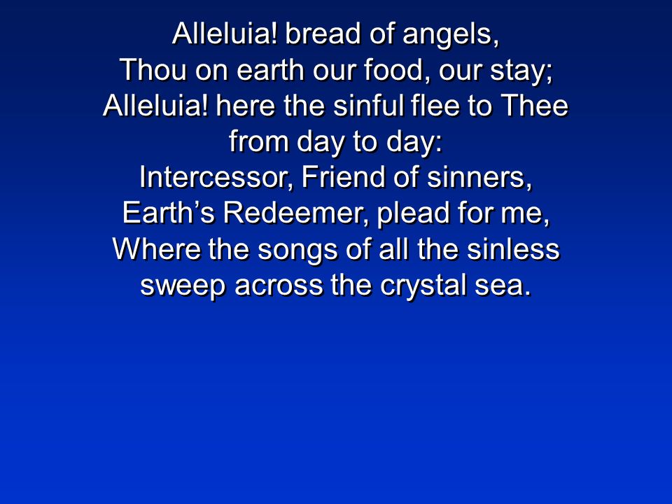 Alleluia. bread of angels, Thou on earth our food, our stay; Alleluia.