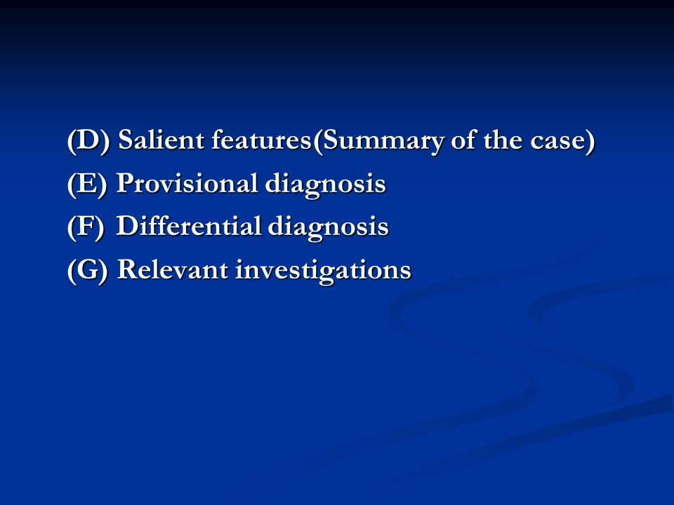 (D) Salient features(Summary of the case) (E) Provisional diagnosis (F) Differential diagnosis (G) Relevant investigations