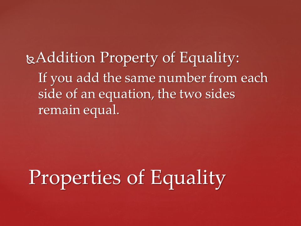  Addition Property of Equality: If you add the same number from each side of an equation, the two sides remain equal.