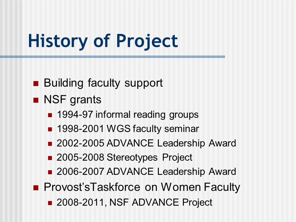 History of Project Building faculty support NSF grants informal reading groups WGS faculty seminar ADVANCE Leadership Award Stereotypes Project ADVANCE Leadership Award Provost’sTaskforce on Women Faculty , NSF ADVANCE Project