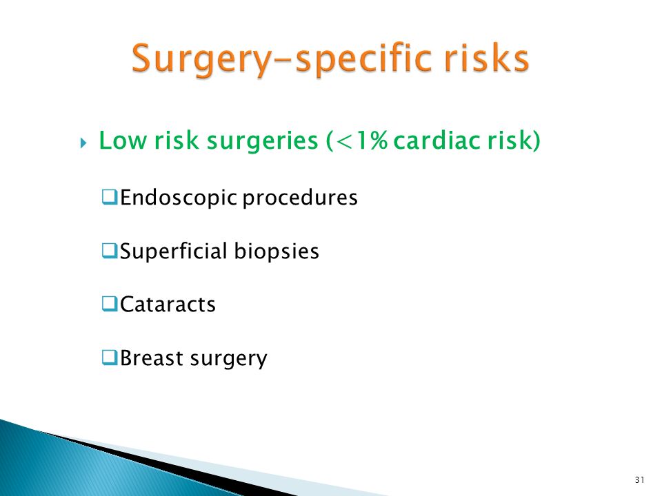  Low risk surgeries (<1% cardiac risk)  Endoscopic procedures  Superficial biopsies  Cataracts  Breast surgery 31