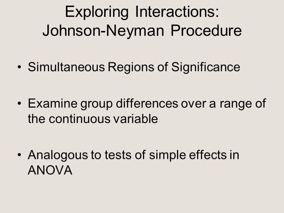 Exploring Interactions: Johnson-Neyman Procedure Simultaneous Regions of Significance Examine group differences over a range of the continuous variable Analogous to tests of simple effects in ANOVA