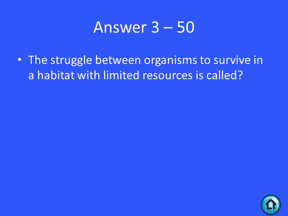 Answer 3 – 50 The struggle between organisms to survive in a habitat with limited resources is called