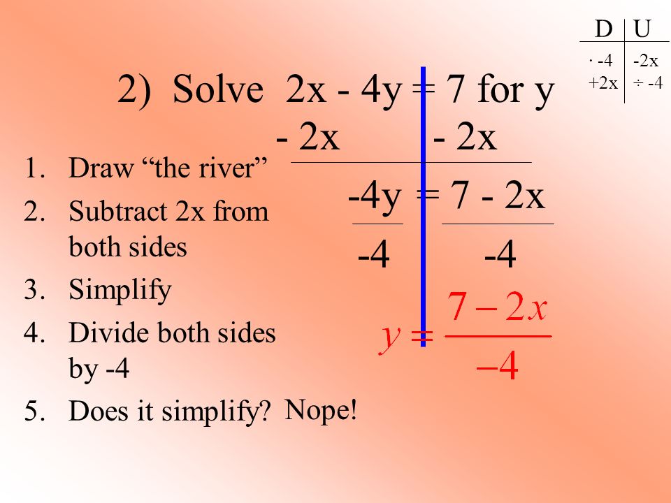 2) Solve 2x - 4y = 7 for y 1.Draw the river 2.Subtract 2x from both sides 3.Simplify 4.Divide both sides by -4 5.Does it simplify.