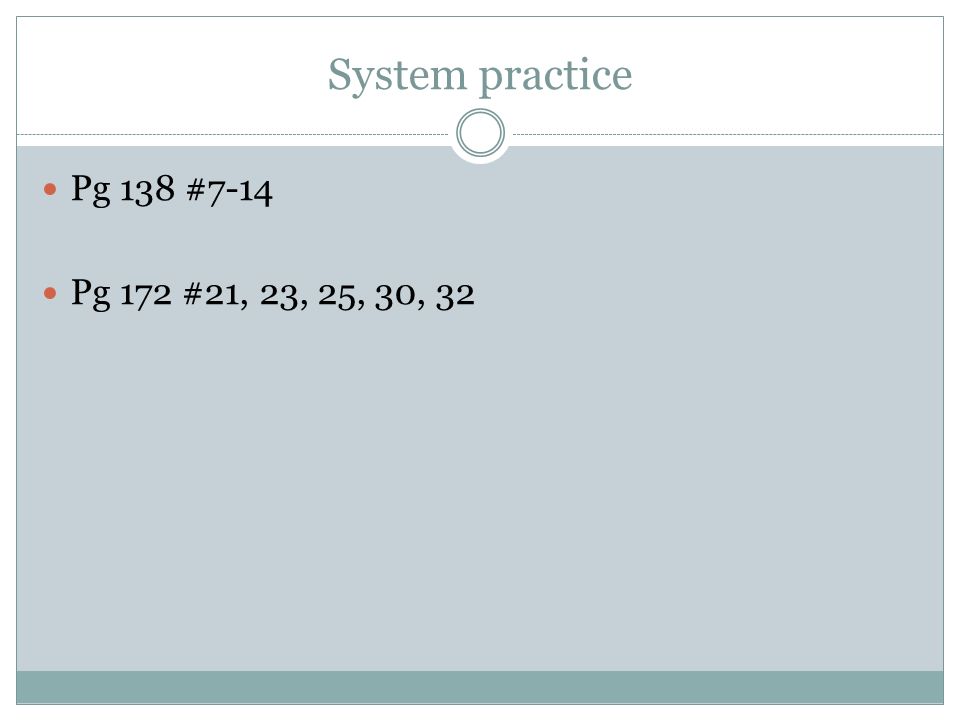 System practice Pg 138 #7-14 Pg 172 #21, 23, 25, 30, 32