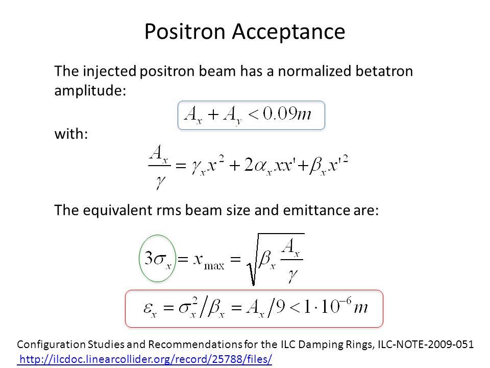 Positron Acceptance The injected positron beam has a normalized betatron amplitude: with: The equivalent rms beam size and emittance are: Configuration Studies and Recommendations for the ILC Damping Rings, ILC-NOTE