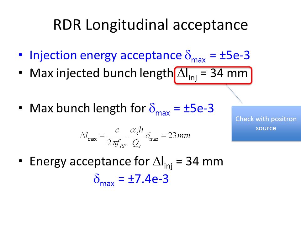 RDR Longitudinal acceptance Injection energy acceptance  max = ±5e-3 Max injected bunch length  l inj = 34 mm Max bunch length for  max = ±5e-3 Energy acceptance for  l inj = 34 mm  max = ±7.4e-3 Check with positron source