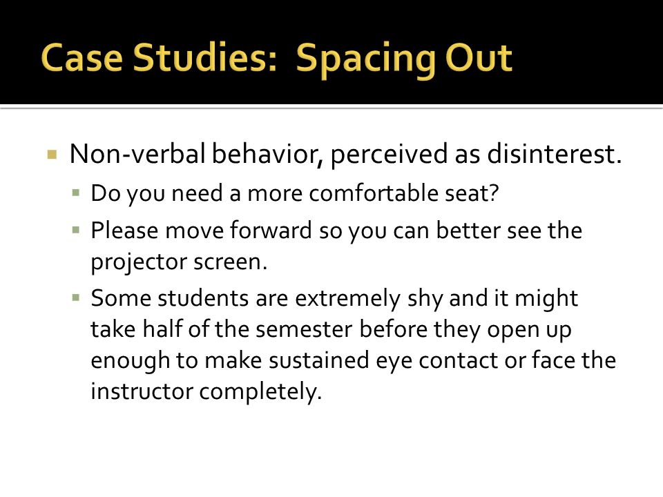  Non-verbal behavior, perceived as disinterest.  Do you need a more comfortable seat.