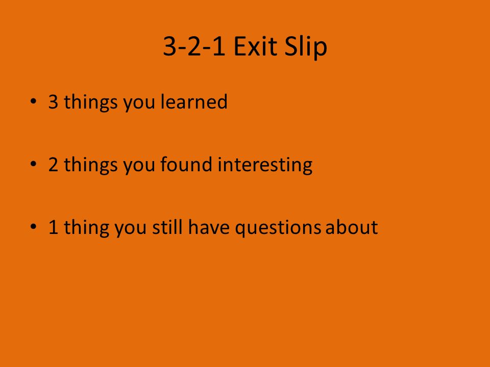 3-2-1 Exit Slip 3 things you learned 2 things you found interesting 1 thing you still have questions about