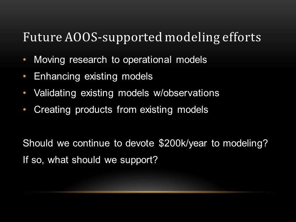 Future AOOS-supported modeling efforts Moving research to operational models Enhancing existing models Validating existing models w/observations Creating products from existing models Should we continue to devote $200k/year to modeling.