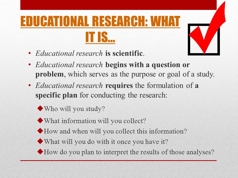 EDUCATIONAL RESEARCH: WHAT IT IS... Educational research is scientific.