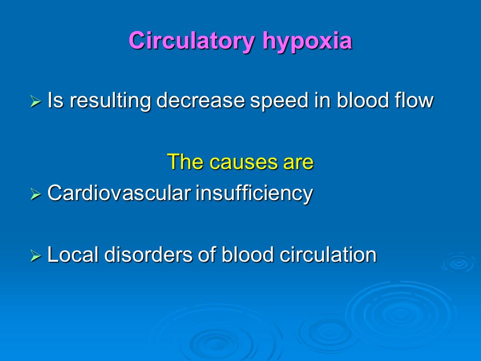 Circulatory hypoxia  Is resulting decrease speed in blood flow The causes are  Cardiovascular insufficiency  Local disorders of blood circulation