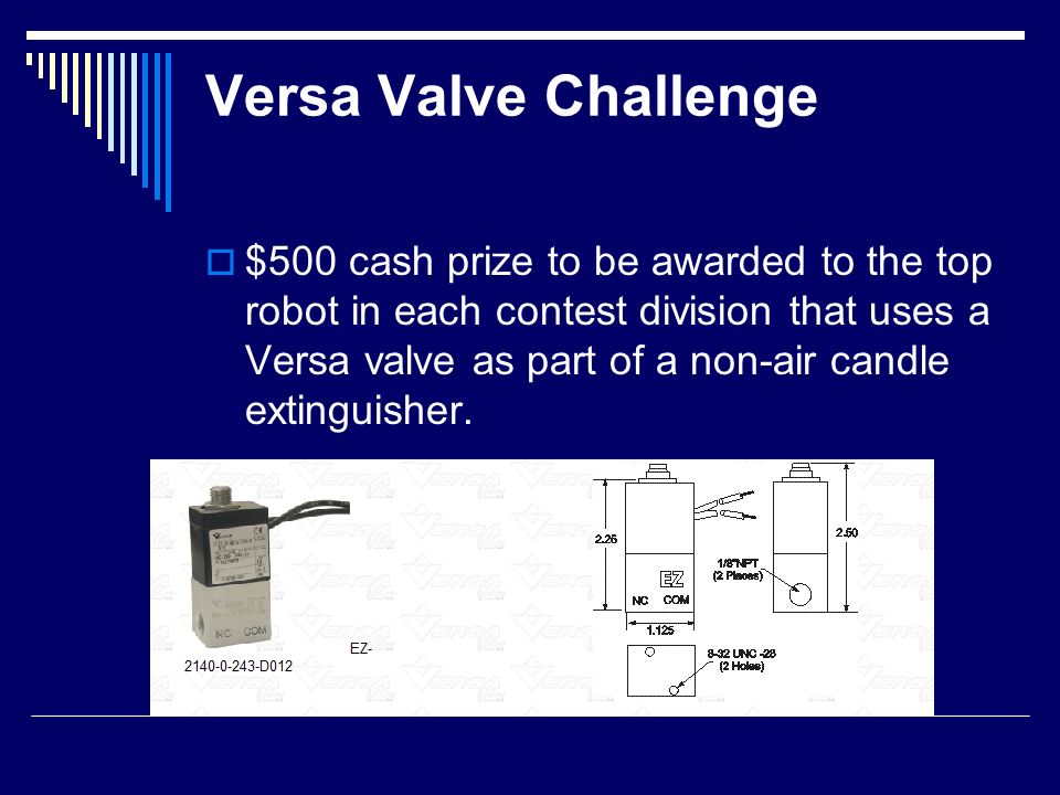 Versa Valve Challenge  $500 cash prize to be awarded to the top robot in each contest division that uses a Versa valve as part of a non-air candle extinguisher.