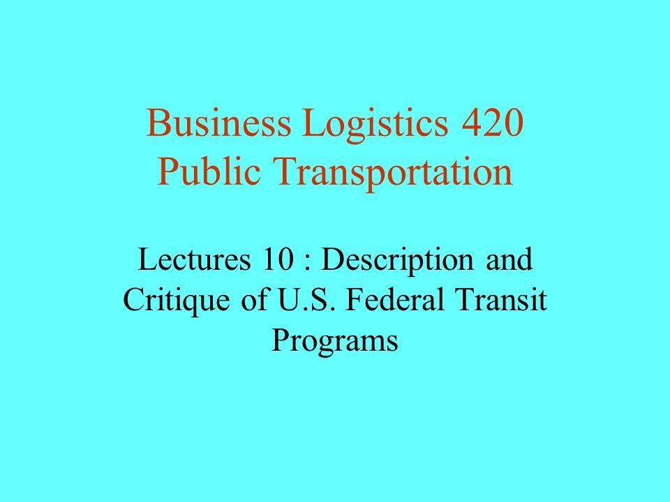 Business Logistics 420 Public Transportation Lectures 10 : Description and Critique of U.S.