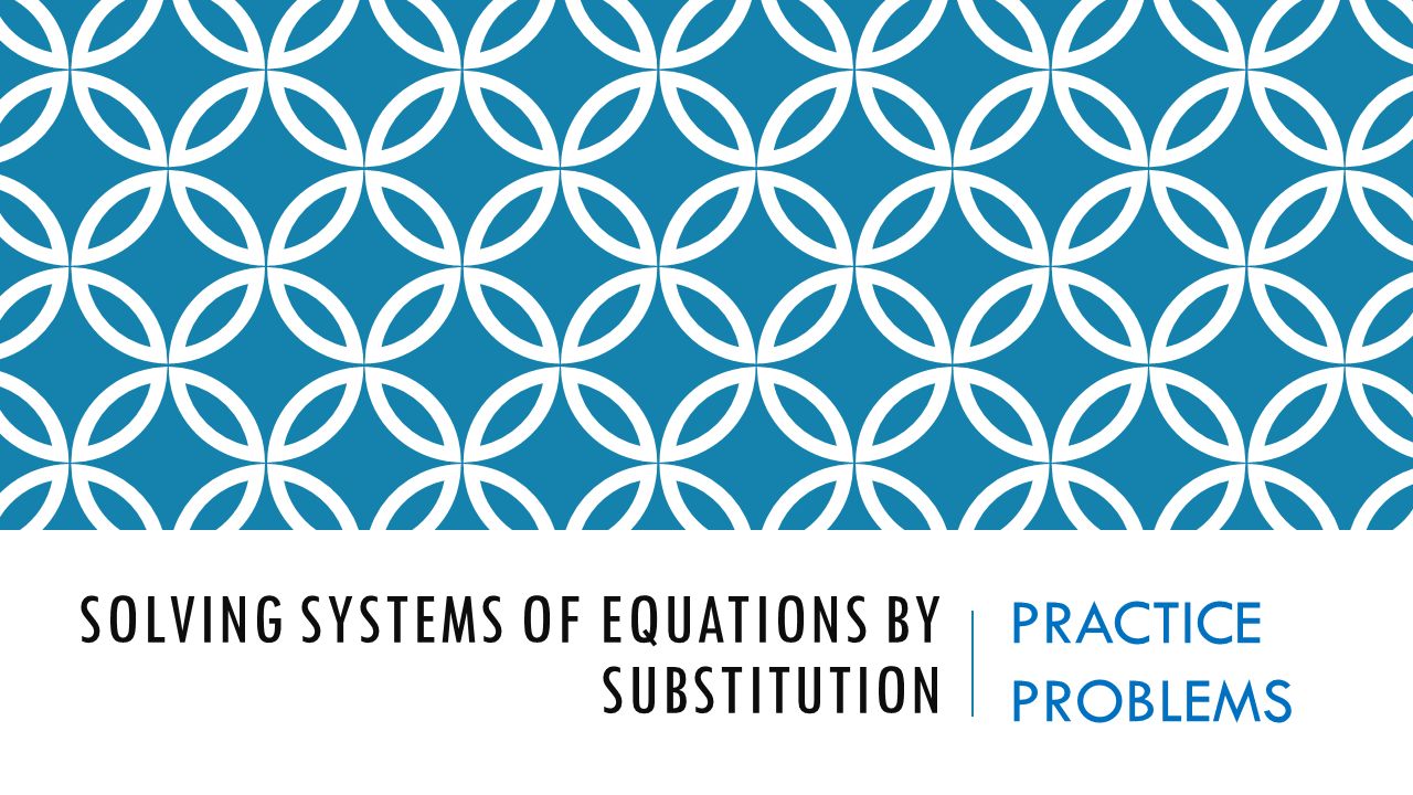 SOLVING SYSTEMS OF EQUATIONS BY SUBSTITUTION PRACTICE PROBLEMS